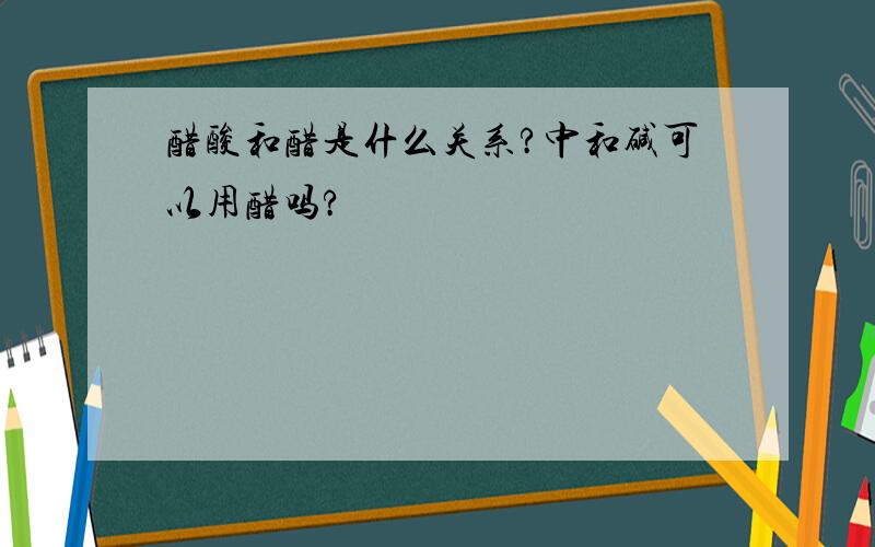 醋酸和醋是什么关系?中和碱可以用醋吗?