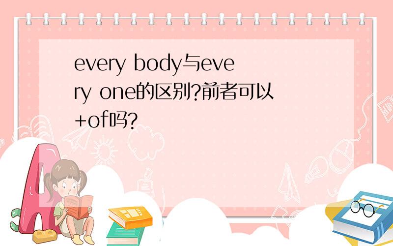 every body与every one的区别?前者可以+of吗?