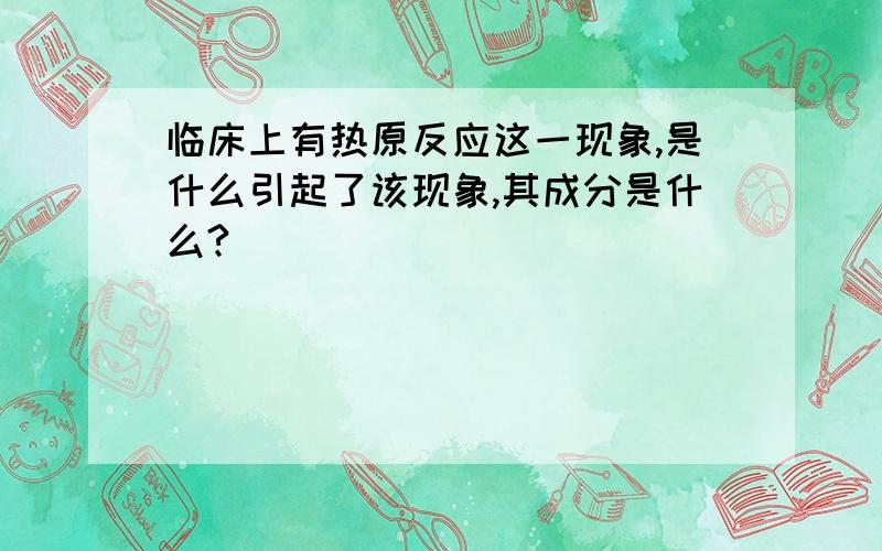 临床上有热原反应这一现象,是什么引起了该现象,其成分是什么?