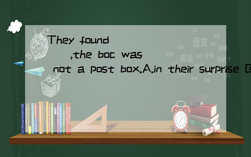 They found _____,the boc was not a post box.A.in their surprise B.to their surprise 我选b 为什么啊