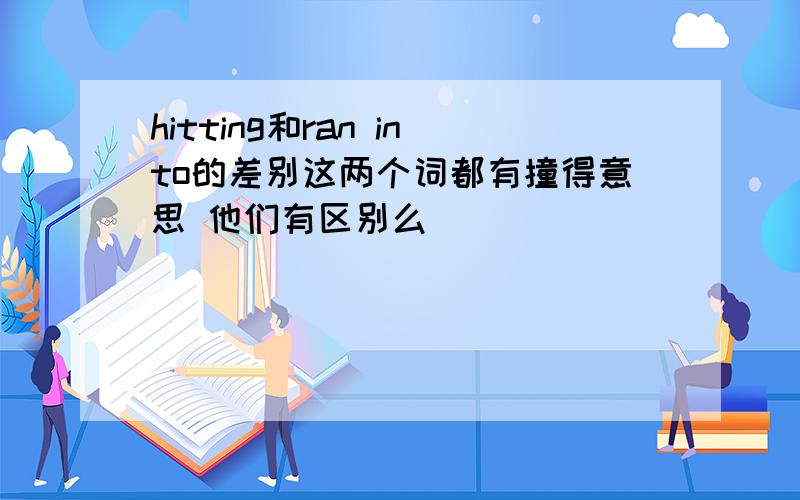 hitting和ran into的差别这两个词都有撞得意思 他们有区别么