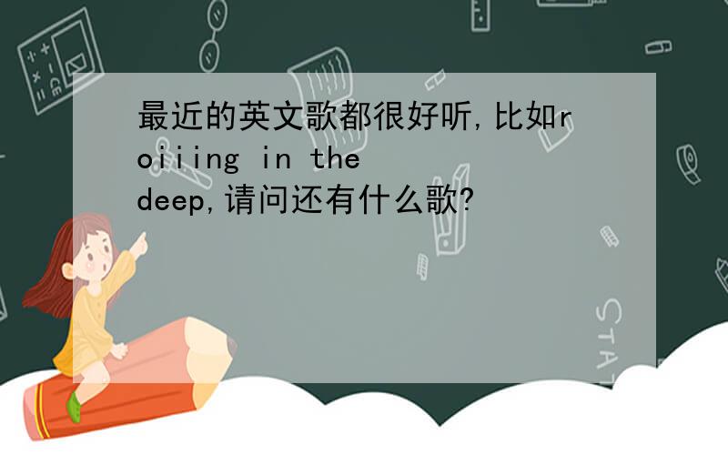 最近的英文歌都很好听,比如roiiing in the deep,请问还有什么歌?