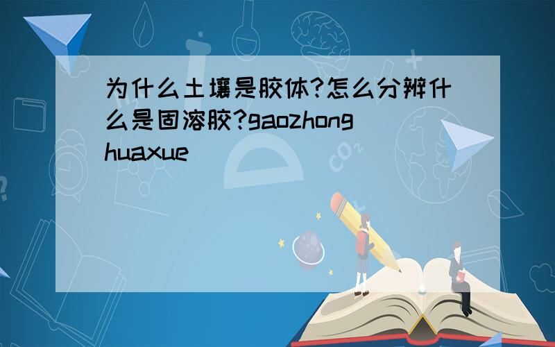 为什么土壤是胶体?怎么分辨什么是固溶胶?gaozhonghuaxue