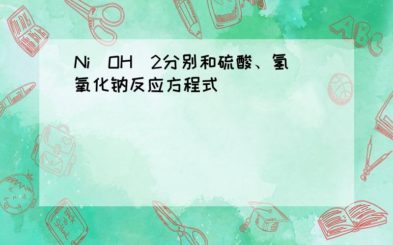 Ni（OH）2分别和硫酸、氢氧化钠反应方程式