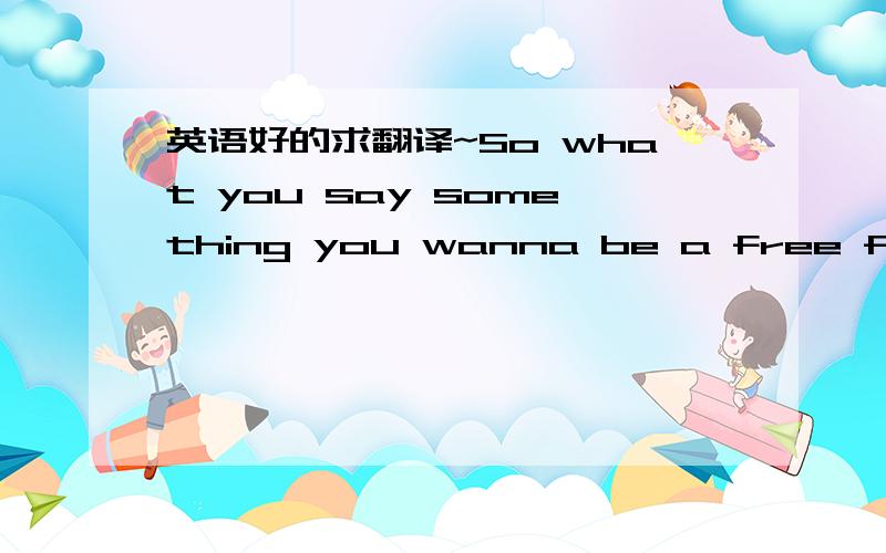 英语好的求翻译~So what you say something you wanna be a free free man是指自由人?