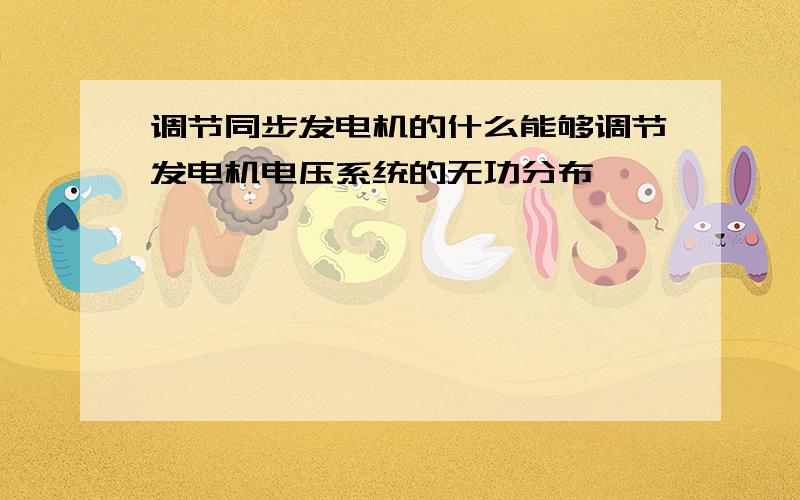 调节同步发电机的什么能够调节发电机电压系统的无功分布