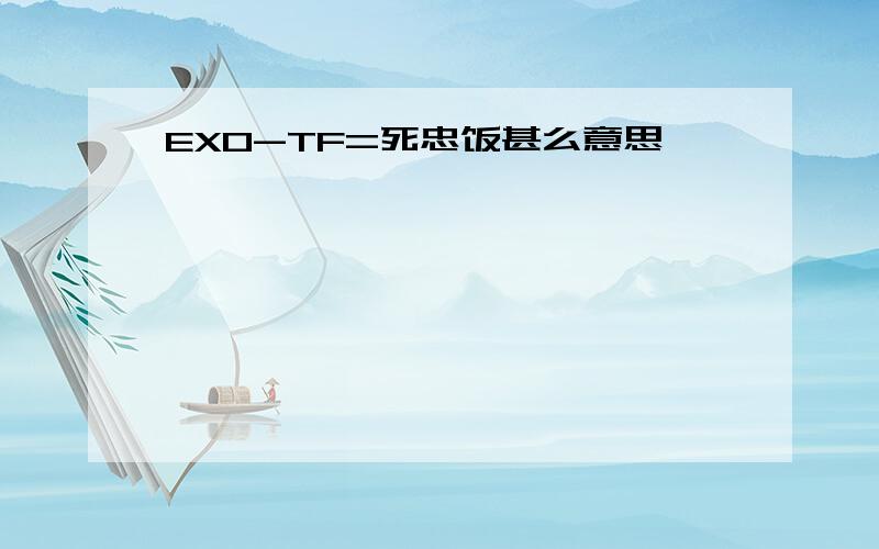 EXO-TF=死忠饭甚么意思