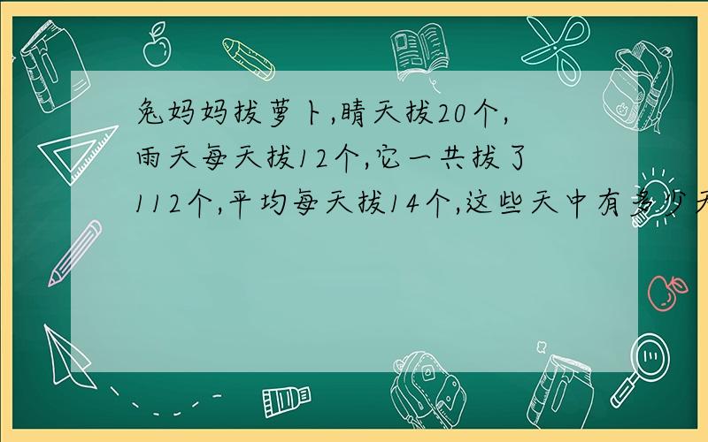 兔妈妈拔萝卜,睛天拔20个,雨天每天拔12个,它一共拔了112个,平均每天拔14个,这些天中有多少天是雨天?