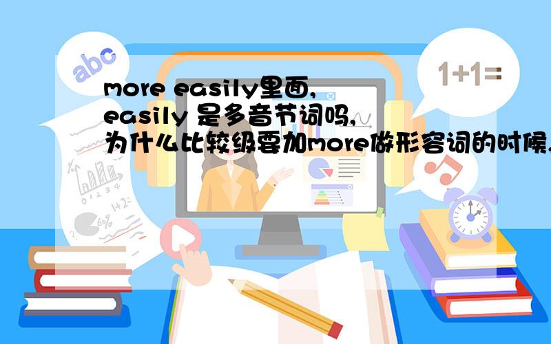 more easily里面,easily 是多音节词吗,为什么比较级要加more做形容词的时候,easy 的比较级是easier啊,为什么比较级不一样