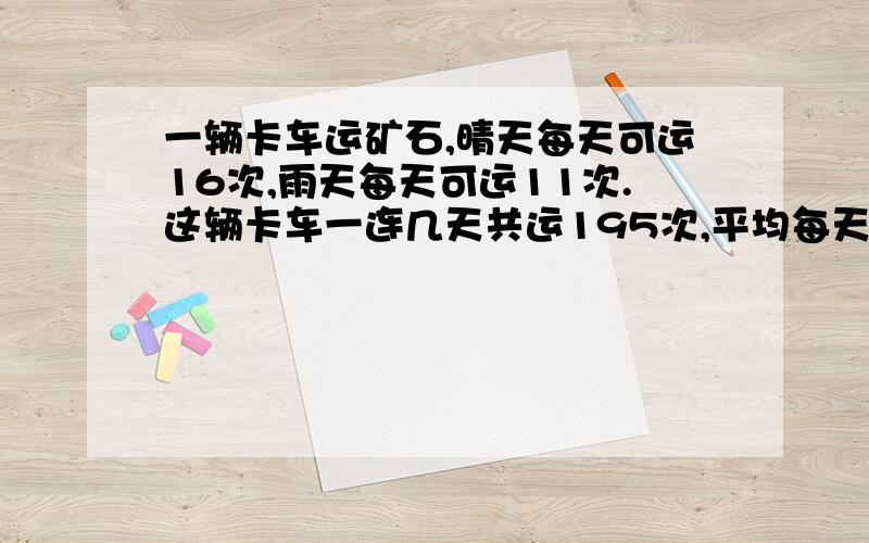 一辆卡车运矿石,晴天每天可运16次,雨天每天可运11次.这辆卡车一连几天共运195次,平均每天运13次.这ji一辆卡车运矿石,晴天每天可运16次,雨天每天可运11次.这辆卡车一连几天共运195次,平均每