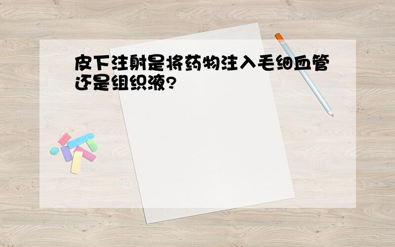 皮下注射是将药物注入毛细血管还是组织液?