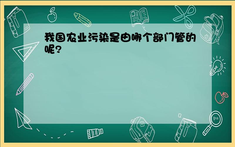 我国农业污染是由哪个部门管的呢?