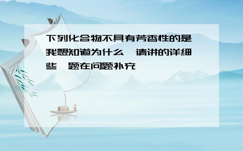 下列化合物不具有芳香性的是 我想知道为什么,请讲的详细一些,题在问题补充