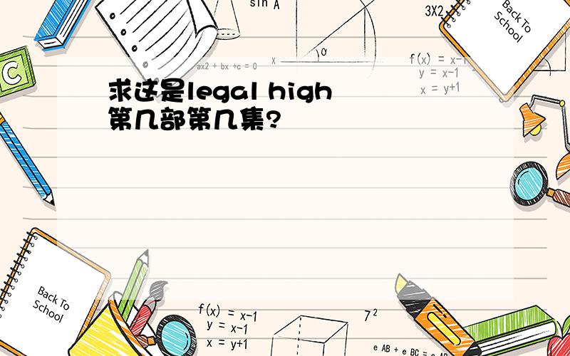 求这是legal high 第几部第几集?