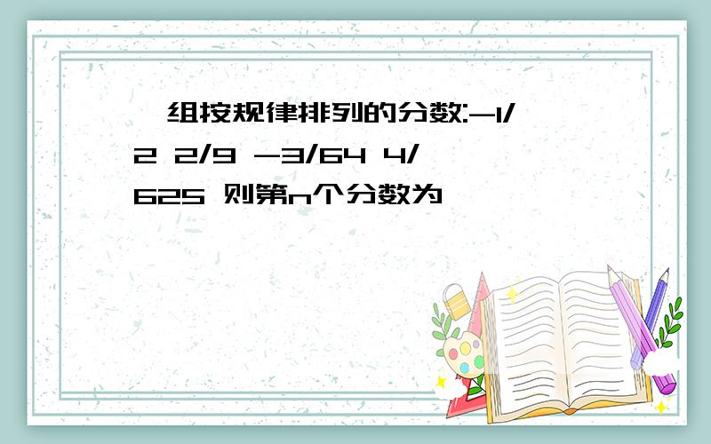 一组按规律排列的分数:-1/2 2/9 -3/64 4/625 则第n个分数为