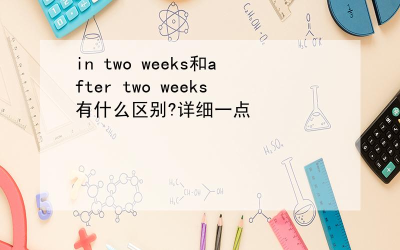 in two weeks和after two weeks有什么区别?详细一点