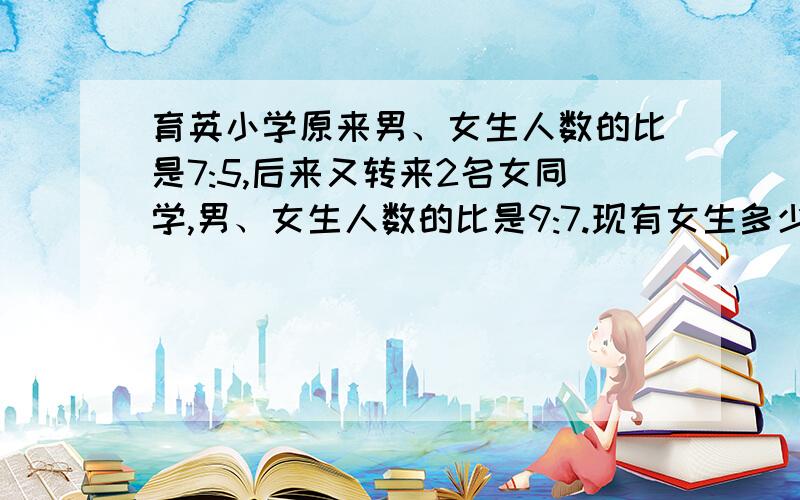 育英小学原来男、女生人数的比是7:5,后来又转来2名女同学,男、女生人数的比是9:7.现有女生多少人?12为什么要除分比差,是什么