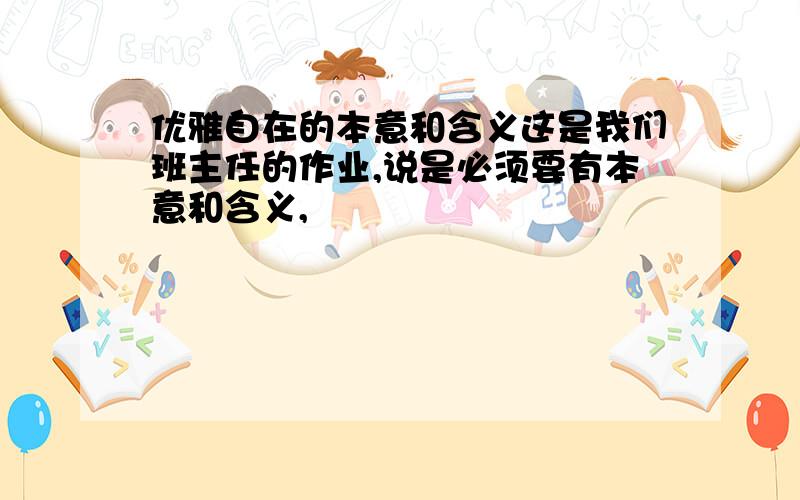 优雅自在的本意和含义这是我们班主任的作业,说是必须要有本意和含义,