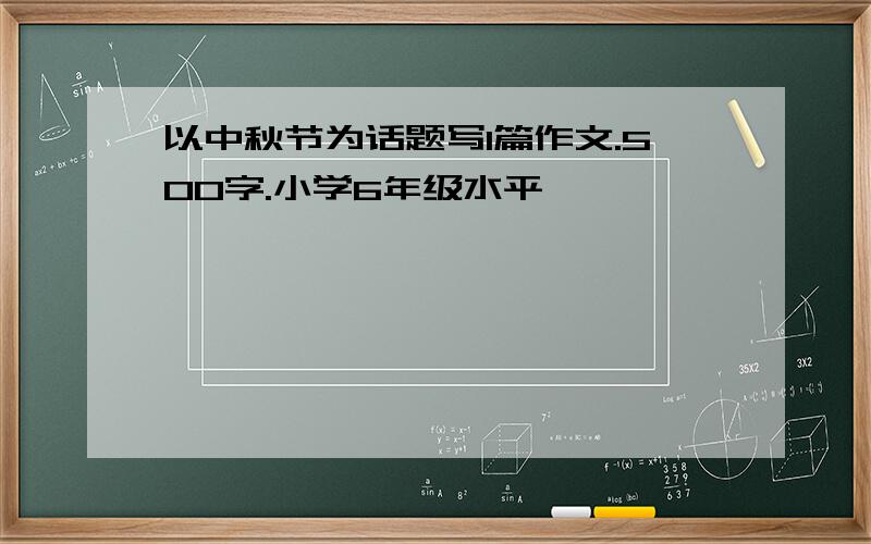 以中秋节为话题写1篇作文.500字.小学6年级水平