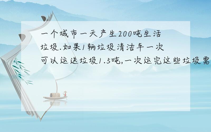 一个城市一天产生200吨生活垃圾.如果1辆垃圾清洁车一次可以运送垃圾1.5吨,一次运完这些垃圾需要多少辆垃圾清洁车?（得数保留整数）要有算式