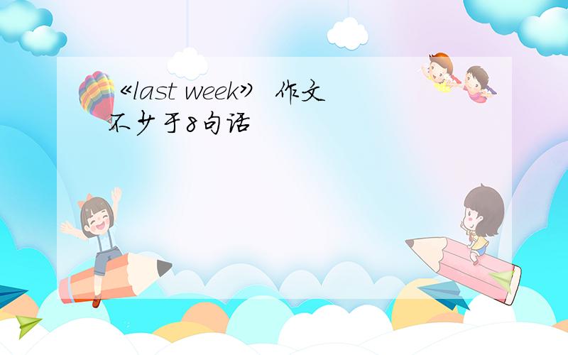 《last week》 作文不少于8句话