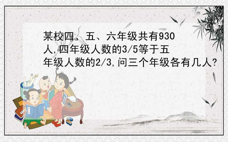 某校四、五、六年级共有930人,四年级人数的3/5等于五年级人数的2/3,问三个年级各有几人?