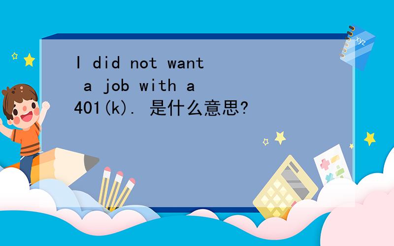 I did not want a job with a 401(k). 是什么意思?