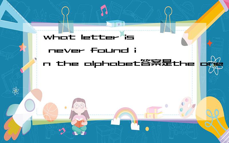 what letter is never found in the alphabet答案是the one you mail