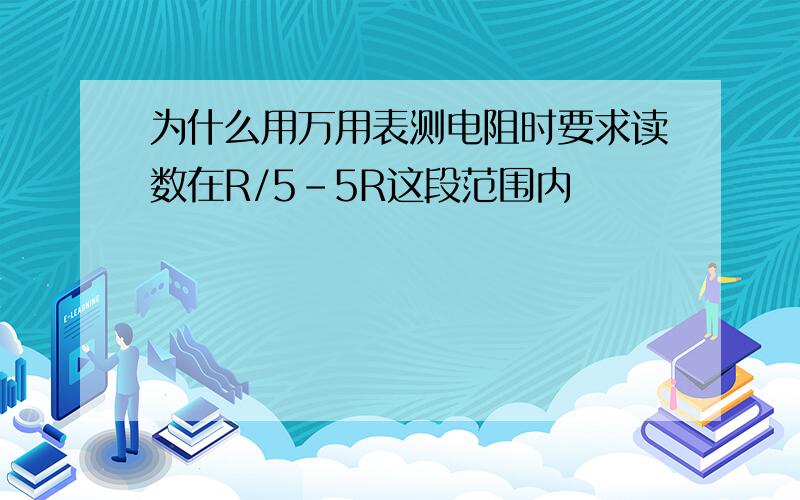 为什么用万用表测电阻时要求读数在R/5-5R这段范围内