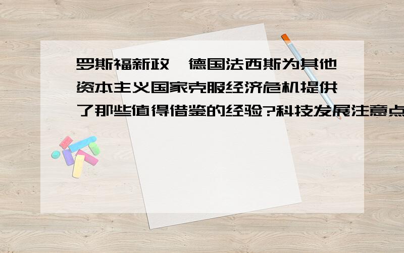 罗斯福新政,德国法西斯为其他资本主义国家克服经济危机提供了那些值得借鉴的经验?科技发展注意点?（2