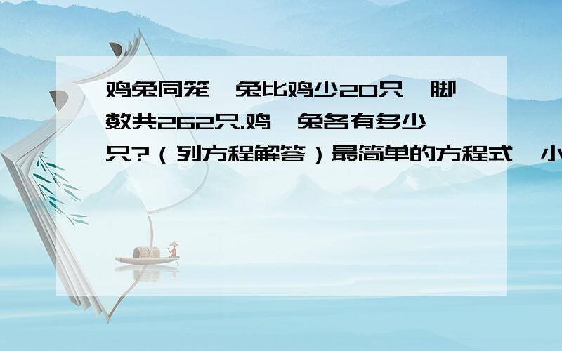 鸡兔同笼,兔比鸡少20只,脚数共262只.鸡、兔各有多少只?（列方程解答）最简单的方程式,小学知识的那种.