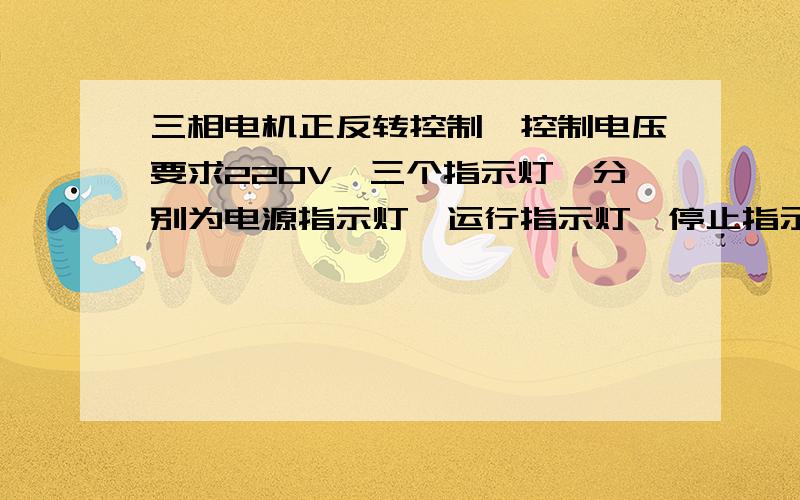 三相电机正反转控制,控制电压要求220V,三个指示灯,分别为电源指示灯,运行指示灯,停止指示灯,求线路图,谢