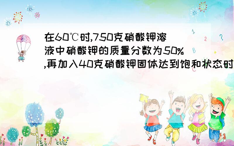 在60℃时,750克硝酸钾溶液中硝酸钾的质量分数为50%,再加入40克硝酸钾固体达到饱和状态时有2.5克硝酸钾固体未溶解,则此温度下该溶液中硝酸钾的质量分数为——·