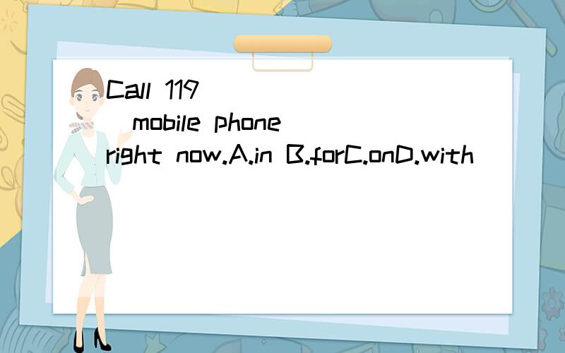 Call 119 ______mobile phone right now.A.in B.forC.onD.with