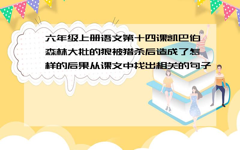 六年级上册语文第十四课凯巴伯森林大批的狼被猎杀后造成了怎样的后果从课文中找出相关的句子