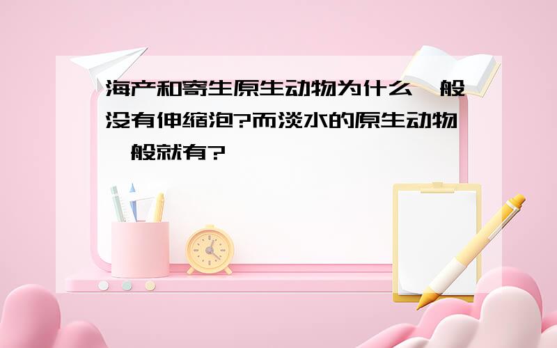 海产和寄生原生动物为什么一般没有伸缩泡?而淡水的原生动物一般就有?