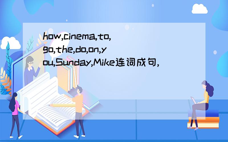 how,cinema,to,go,the,do,on,you,Sunday,Mike连词成句,
