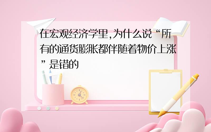 在宏观经济学里,为什么说“所有的通货膨胀都伴随着物价上涨”是错的