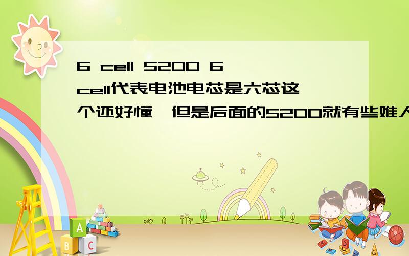 6 cell 5200 6 cell代表电池电芯是六芯这个还好懂,但是后面的5200就有些难人了,也不知道代表什么,