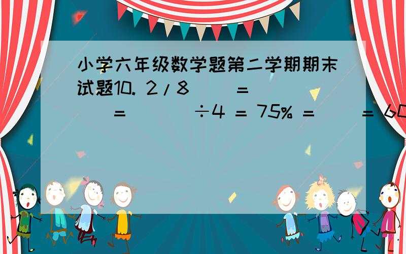 小学六年级数学题第二学期期末试题10. 2/8（） = （）=   （）÷4 = 75% = （）= 60：（） = （  ）（填小数）11. 威海到杭州的实际距离大约是1100千米,在一幅比例尺是 的地图上,两地之间的距离是