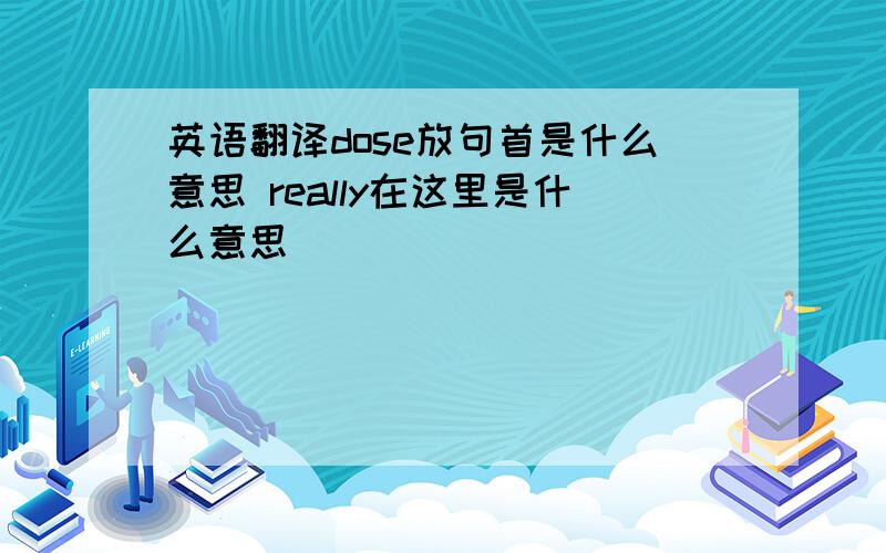 英语翻译dose放句首是什么意思 really在这里是什么意思