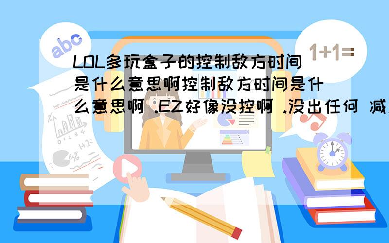 LOL多玩盒子的控制敌方时间是什么意思啊控制敌方时间是什么意思啊 .EZ好像没控啊 .没出任何 减速 或者控制类的 装备 就饮血 和无尽.这是中路5人大乱斗