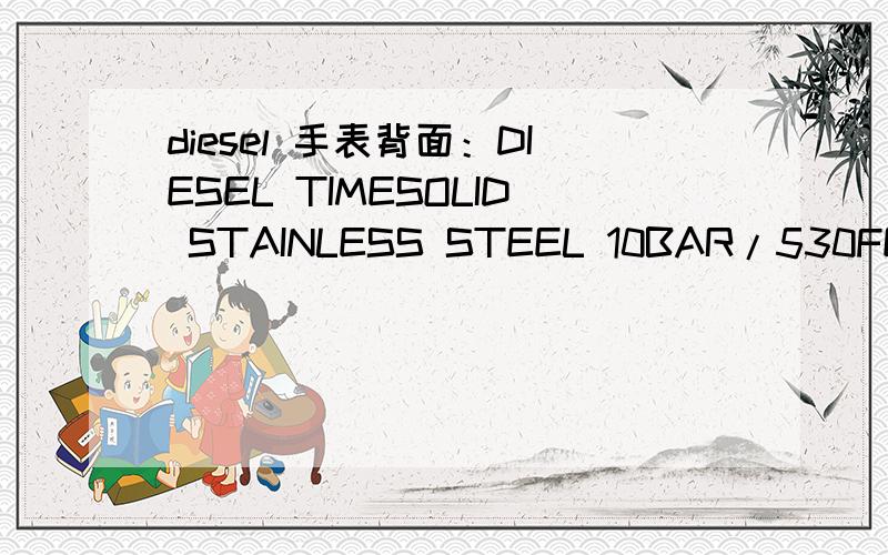 diesel 手表背面：DIESEL TIMESOLID STAINLESS STEEL 10BAR/530FEETWATER RESISTANT是什么意思?