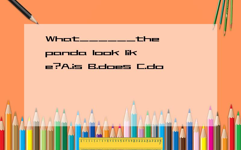 What______the panda look like?A.is B.does C.do