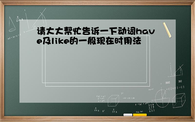 请大大帮忙告诉一下动词have及like的一般现在时用法