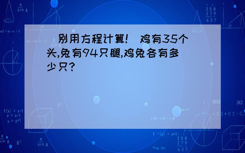 （别用方程计算!）鸡有35个头,兔有94只腿,鸡兔各有多少只?