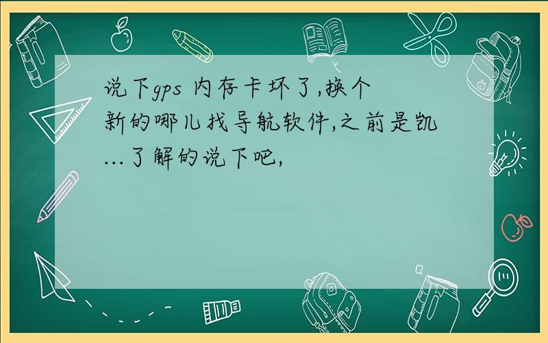 说下gps 内存卡坏了,换个新的哪儿找导航软件,之前是凯...了解的说下吧,