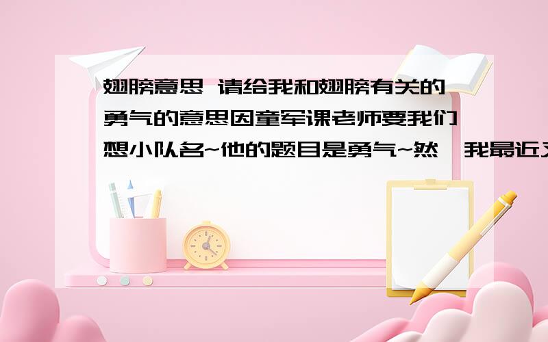 翅膀意思 请给我和翅膀有关的勇气的意思因童军课老师要我们想小队名~他的题目是勇气~然後我最近又迷上进击的巨人~後面由