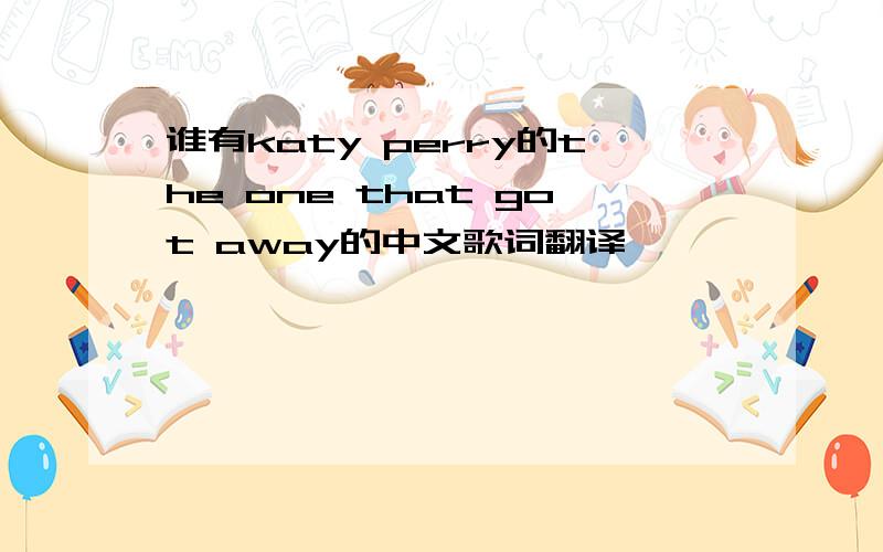 谁有katy perry的the one that got away的中文歌词翻译