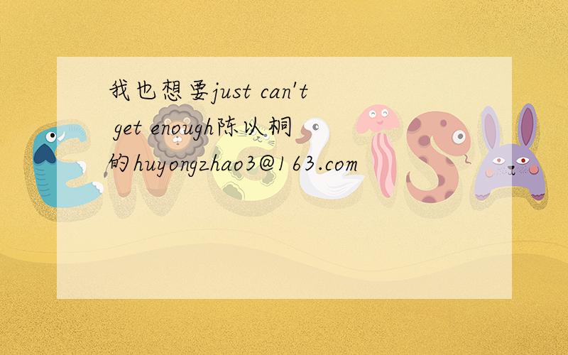 我也想要just can't get enough陈以桐的huyongzhao3@163.com